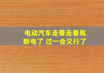 电动汽车走着走着就断电了 过一会又行了